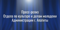 Пресс релиз отдела по культуре и делам молодежи - Администрация г. Апатиты